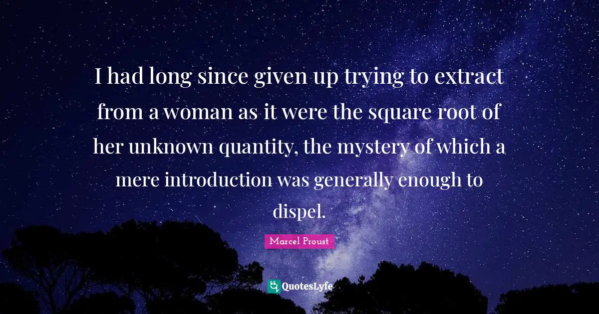 I had long since given up trying to extract from a woman as it were the square root of her unknown quantity, the mystery of which a mere introduction was generally enough to dispel.