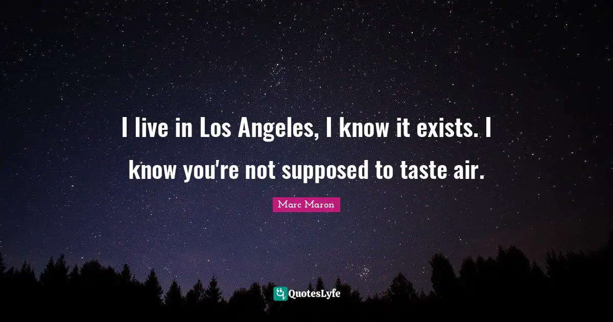 I live in Los Angeles, I know it exists. I know you're not supposed to taste air.