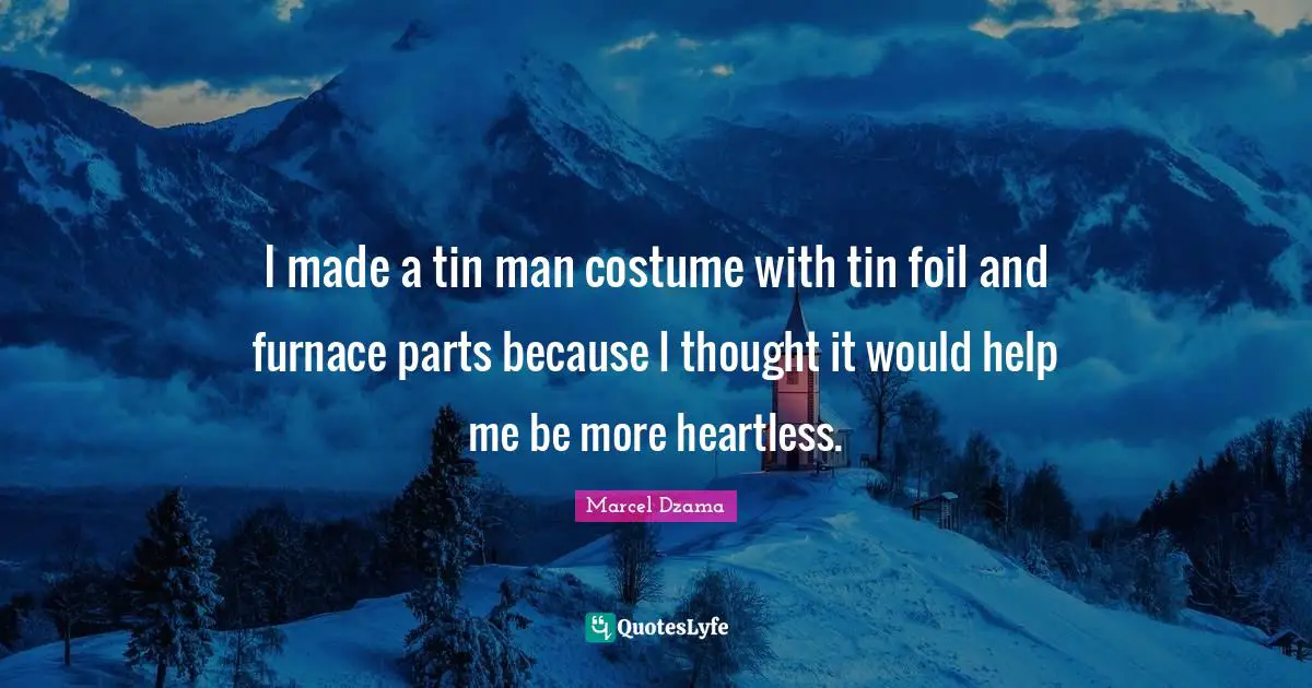 I made a tin man costume with tin foil and furnace parts because I thought it would help me be more heartless.