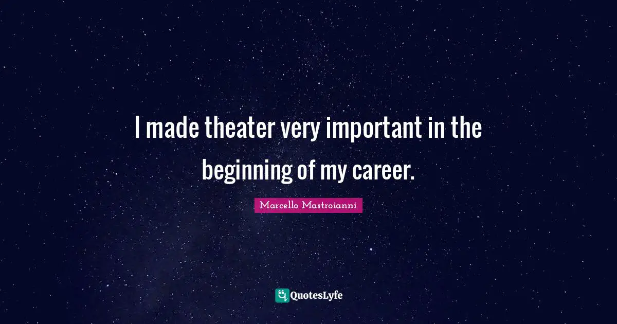 I made theater very important in the beginning of my career.