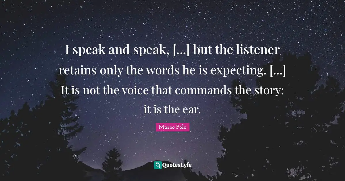 Marco Polo Quotes: "I speak and speak, [...] but the listener retains only the words he is expecting. [...] It is not the voice that commands the story: it is the ear."