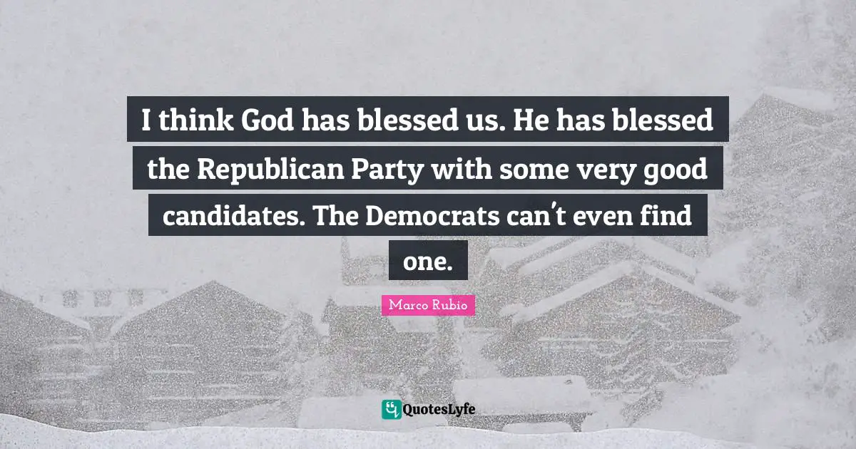 Very Good Quotes: "I think God has blessed us. He has blessed the Republican Party with some very good candidates. The Democrats can't even find one."