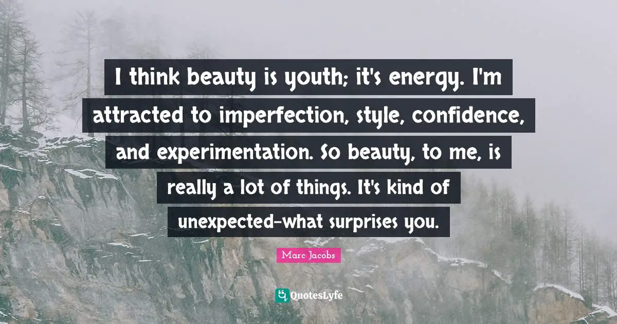 Marc Jacobs Quotes: "I think beauty is youth; it's energy. I'm attracted to imperfection, style, confidence, and experimentation. So beauty, to me, is really a lot of things. It's kind of unexpected-what surprises you."