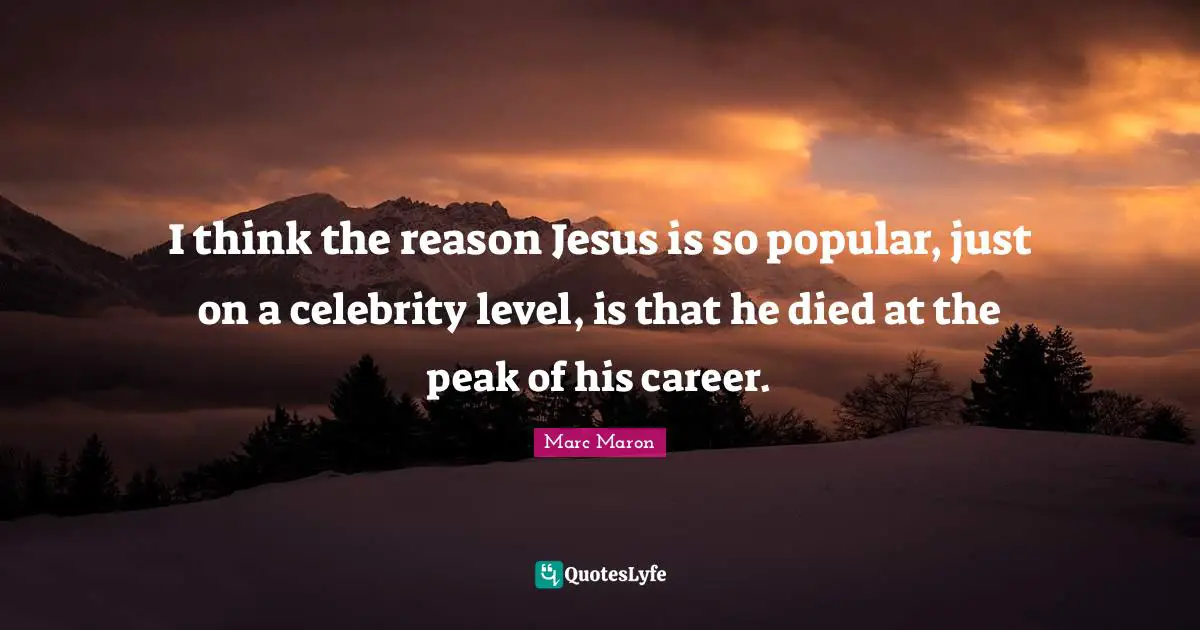 Marc Maron Quotes: "I think the reason Jesus is so popular, just on a celebrity level, is that he died at the peak of his career."