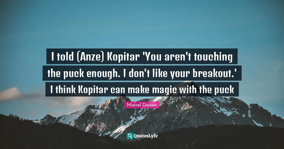Marcel Dionne Quotes: "I told (Anze) Kopitar 'You aren't touching the puck enough. I don't like your breakout.' I think Kopitar can make magic with the puck"