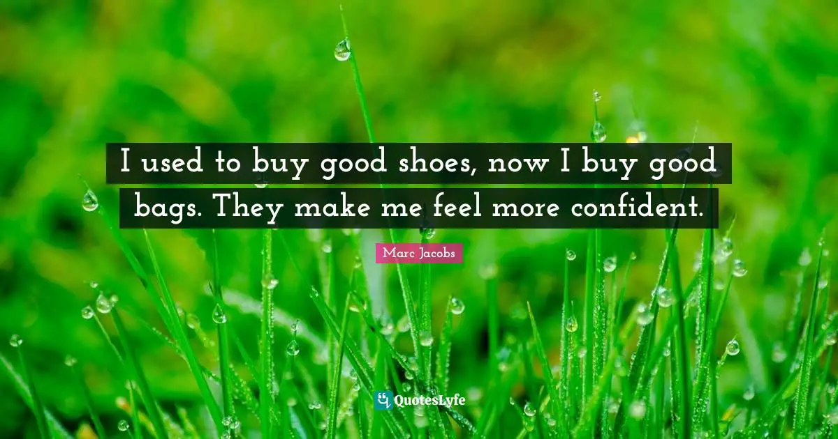 Marc Jacobs Quotes: "I used to buy good shoes, now I buy good bags. They make me feel more confident."