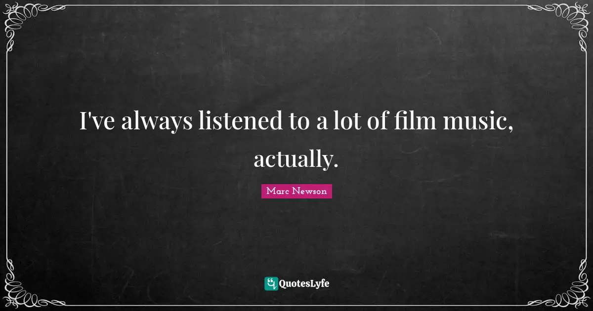 I've always listened to a lot of film music, actually.