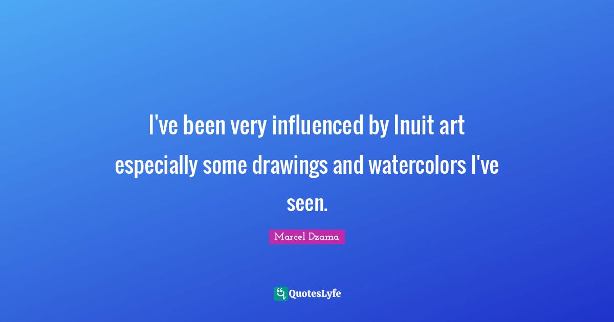 I've been very influenced by Inuit art especially some drawings and watercolors I've seen.