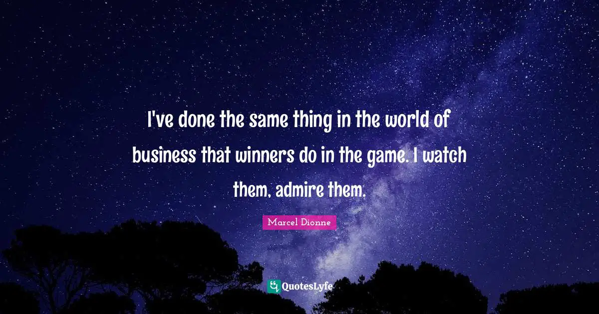 Marcel Dionne Quotes: "I've done the same thing in the world of business that winners do in the game. I watch them, admire them."