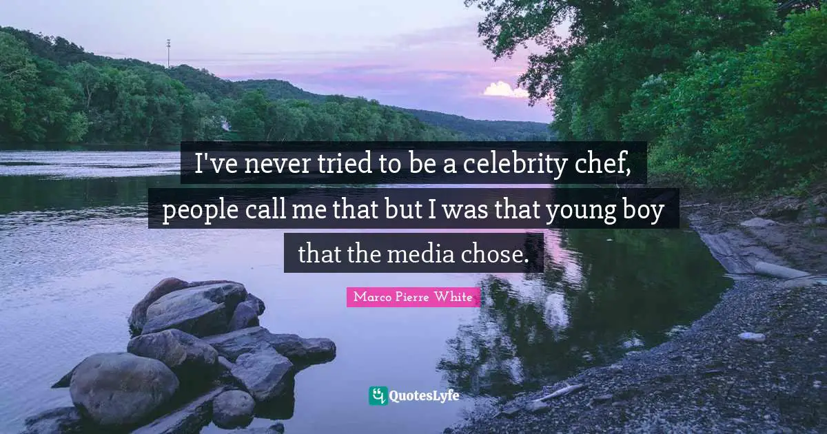 Marco Pierre White Quotes: "I've never tried to be a celebrity chef, people call me that but I was that young boy that the media chose."