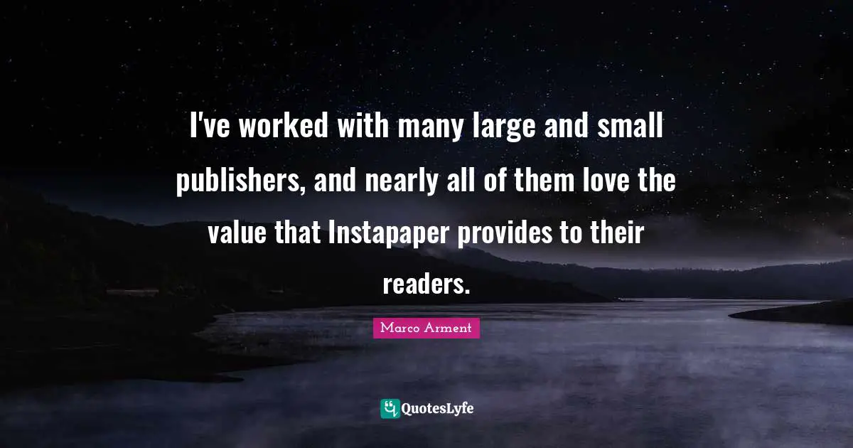 I've worked with many large and small publishers, and nearly all of them love the value that Instapaper provides to their readers.