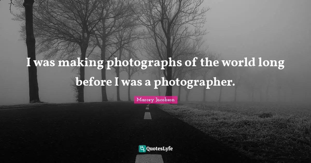 I was making photographs of the world long before I was a photographer.