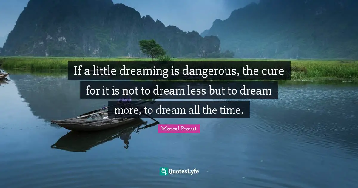 If a little dreaming is dangerous, the cure for it is not to dream less but to dream more, to dream all the time.
