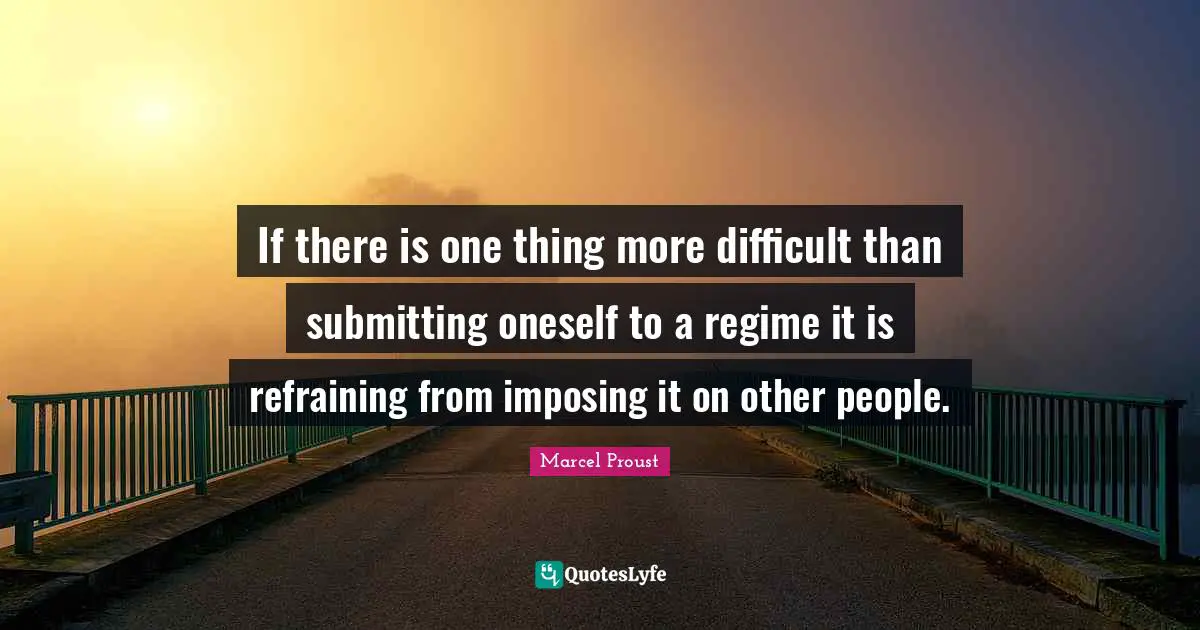 If there is one thing more difficult than submitting oneself to a regime it is refraining from imposing it on other people.