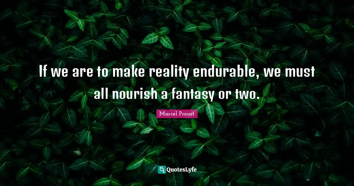 Fantasy Quotes: "If we are to make reality endurable, we must all nourish a fantasy or two."