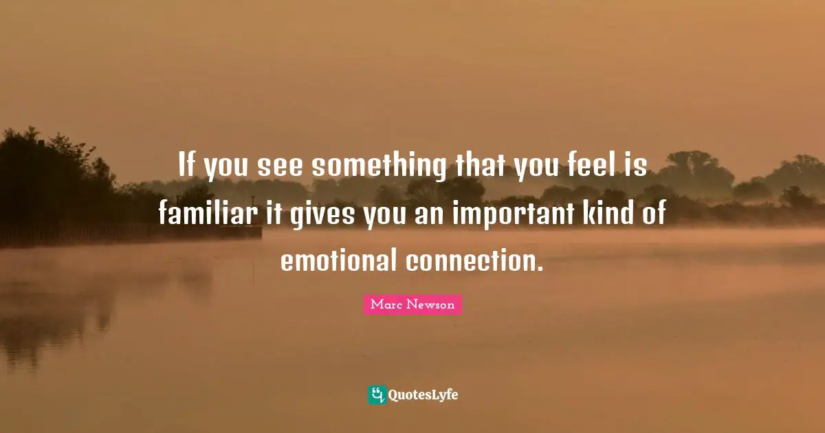 Connection Quotes: "If you see something that you feel is familiar it gives you an important kind of emotional connection."
