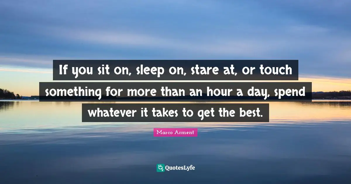 Whatever It Takes Quotes: "If you sit on, sleep on, stare at, or touch something for more than an hour a day, spend whatever it takes to get the best."