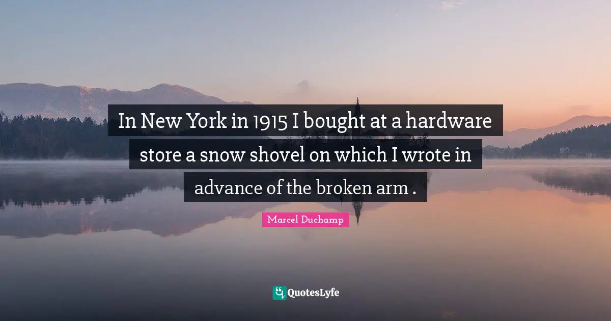 In New York in 1915 I bought at a hardware store a snow shovel on which I wrote in advance of the broken arm .