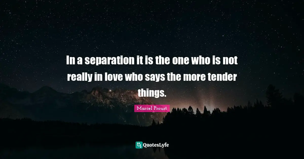 Literature Quotes: "In a separation it is the one who is not really in love who says the more tender things."