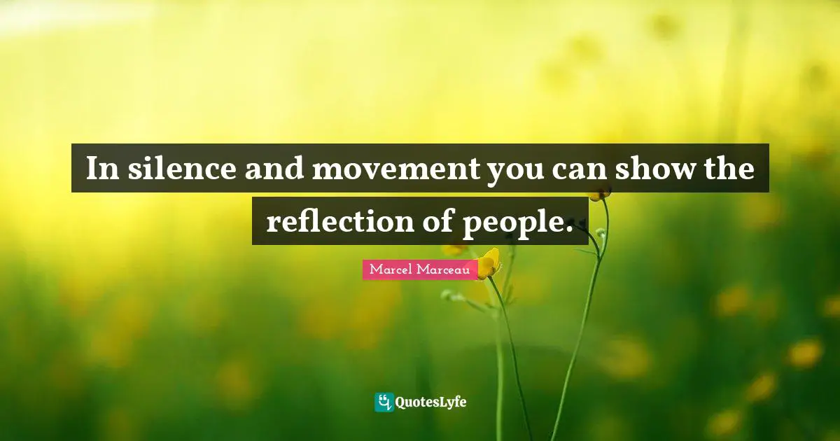In silence and movement you can show the reflection of people.