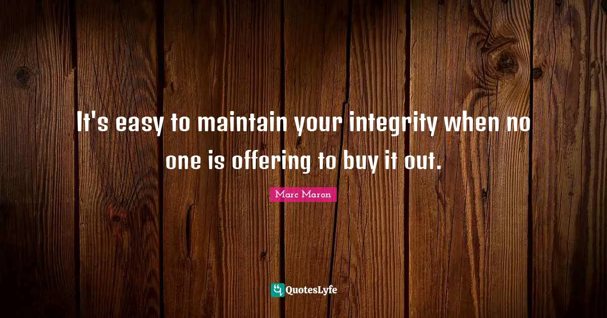 Marc Maron Quotes: "It's easy to maintain your integrity when no one is offering to buy it out."