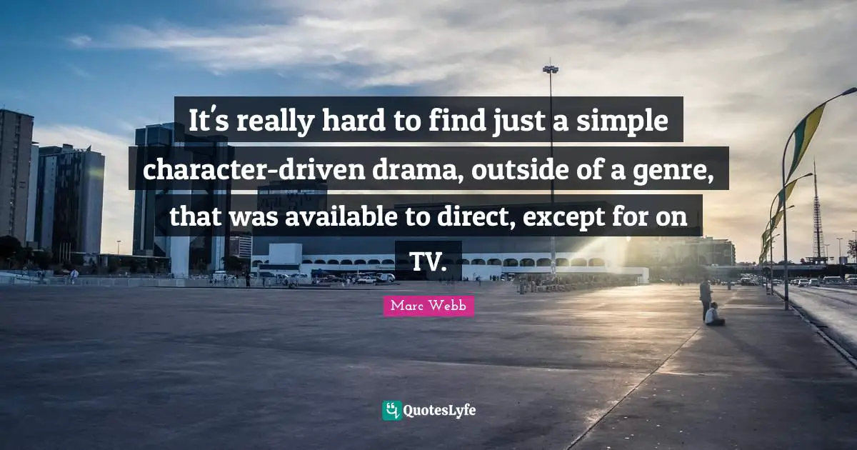 It's really hard to find just a simple character-driven drama, outside of a genre, that was available to direct, except for on TV.