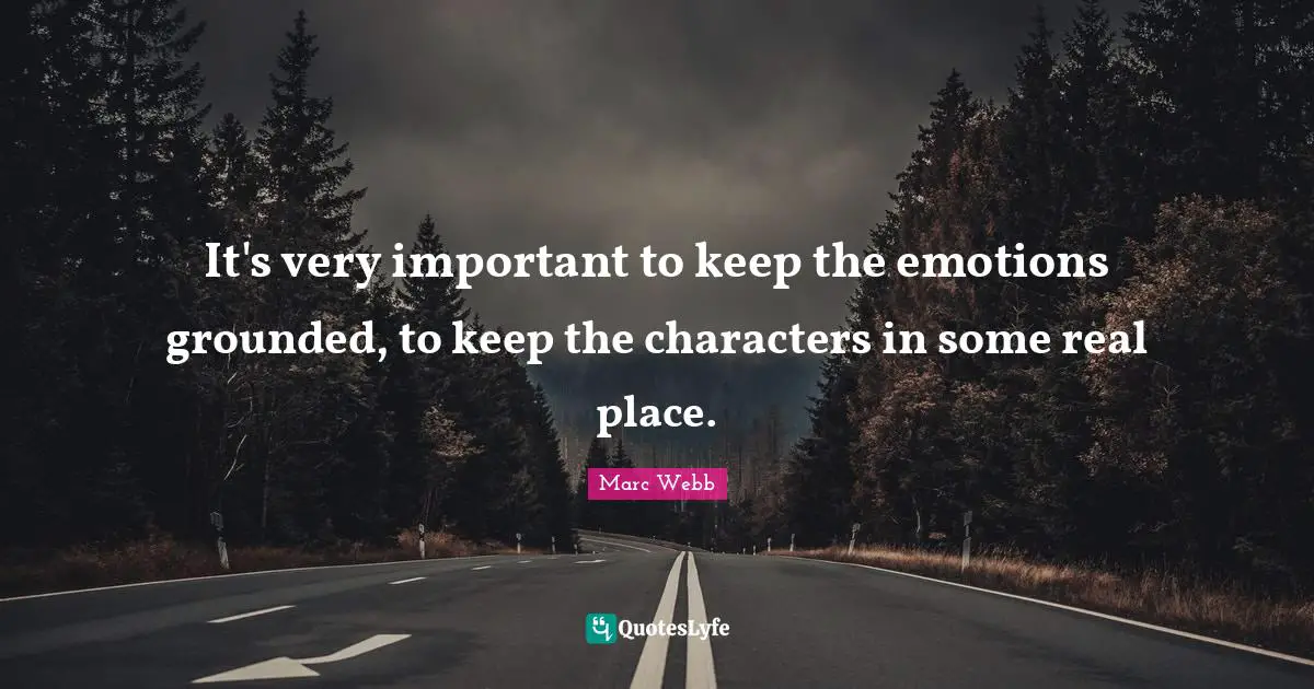 It's very important to keep the emotions grounded, to keep the characters in some real place.