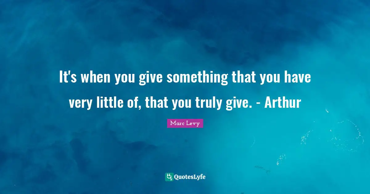 Arthur Quotes: "It's when you give something that you have very little of, that you truly give. - Arthur"