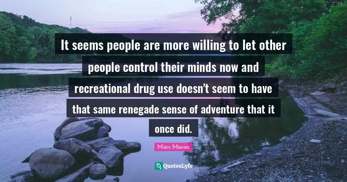 Marc Maron Quotes: "It seems people are more willing to let other people control their minds now and recreational drug use doesn't seem to have that same renegade sense of adventure that it once did."