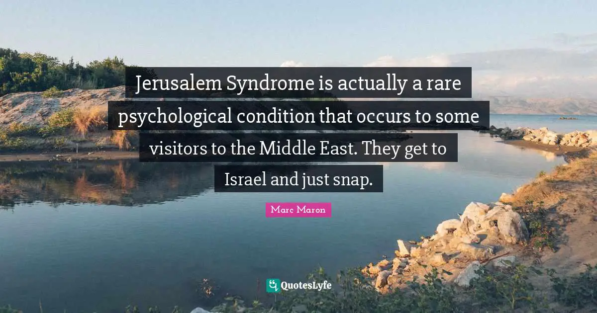Marc Maron Quotes: "Jerusalem Syndrome is actually a rare psychological condition that occurs to some visitors to the Middle East. They get to Israel and just snap."
