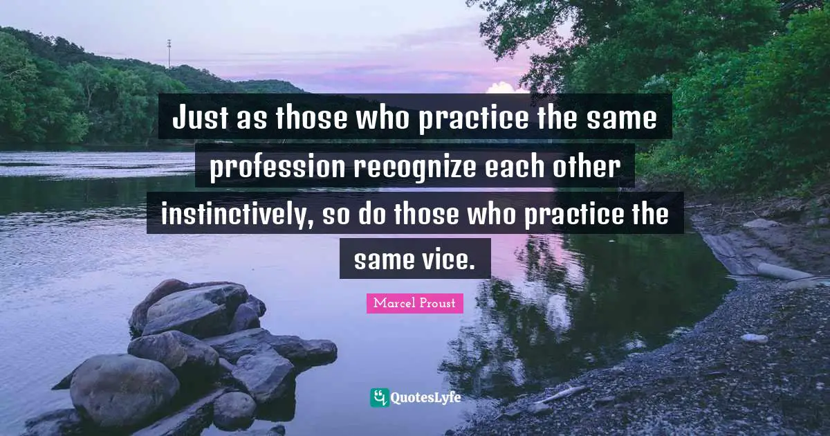 Just as those who practice the same profession recognize each other instinctively, so do those who practice the same vice.