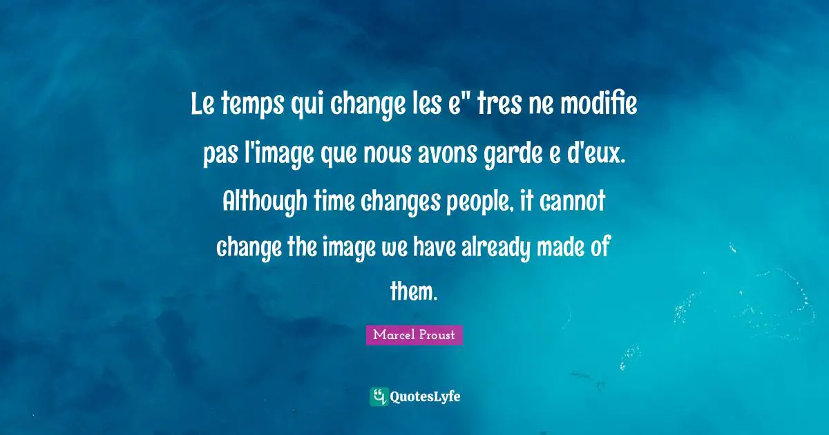 Marcel Proust Quotes: "Le temps qui change les e" tres ne modifie pas l'image que nous avons garde e d'eux. Although time changes people, it cannot change the image we have already made of them."