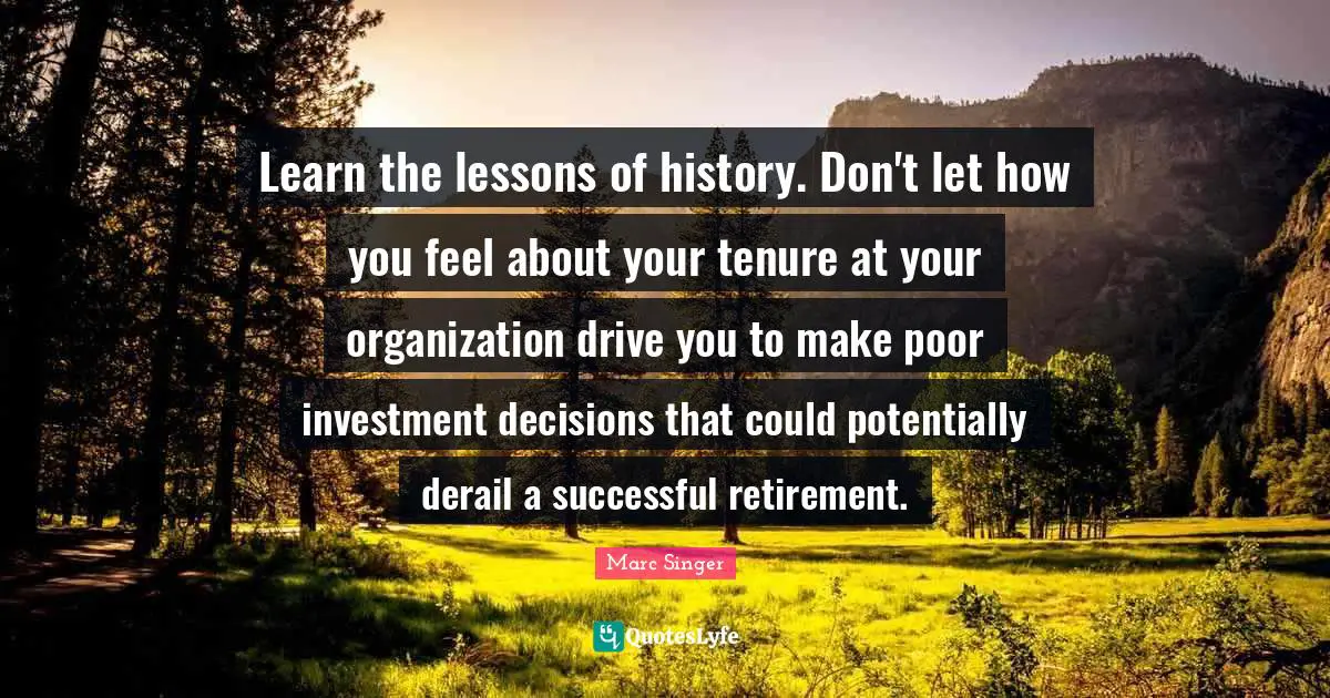 Learn the lessons of history. Don't let how you feel about your tenure at your organization drive you to make poor investment decisions that could potentially derail a successful retirement.
