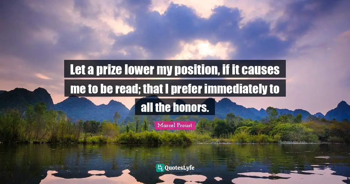 Let a prize lower my position, if it causes me to be read; that I prefer immediately to all the honors.