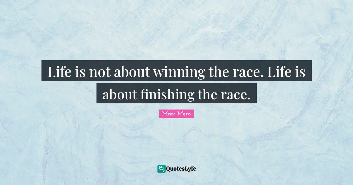 Finishing Quotes: "Life is not about winning the race. Life is about finishing the race."