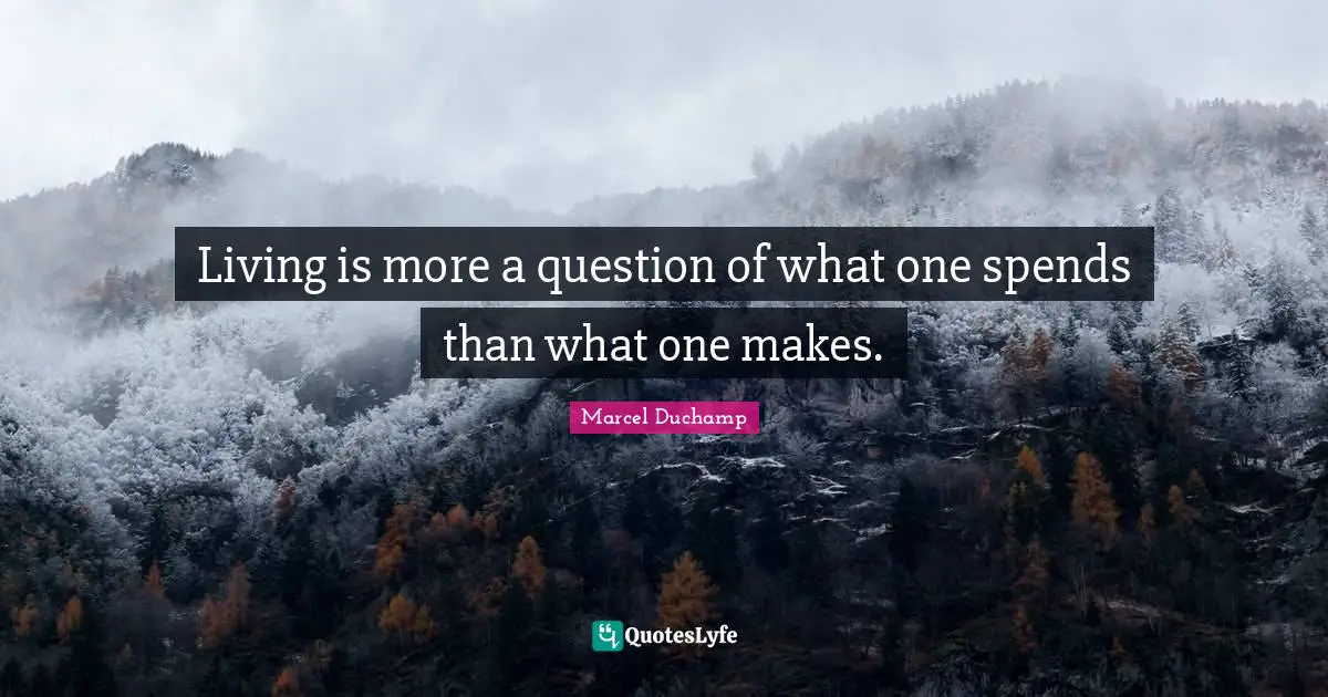 Marcel Duchamp Quotes: "Living is more a question of what one spends than what one makes."