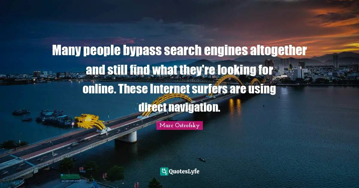 Navigation Quotes: "Many people bypass search engines altogether and still find what they're looking for online. These Internet surfers are using direct navigation."