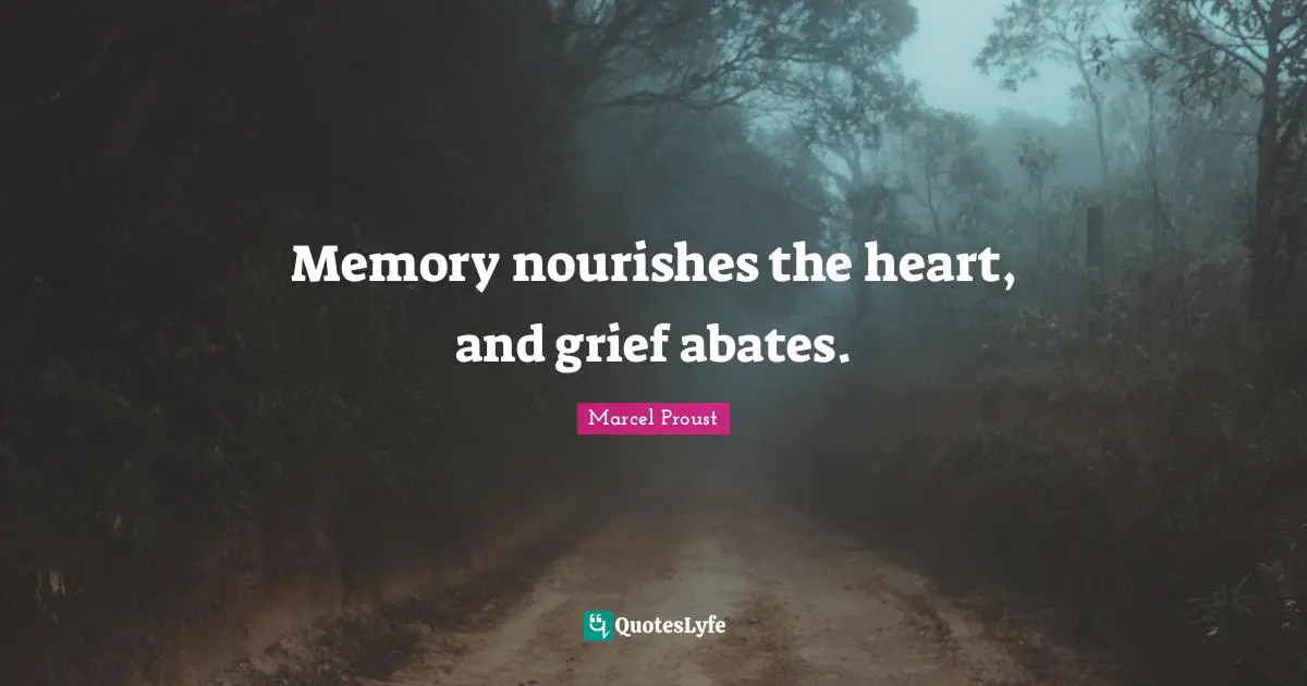 Memory nourishes the heart, and grief abates.
