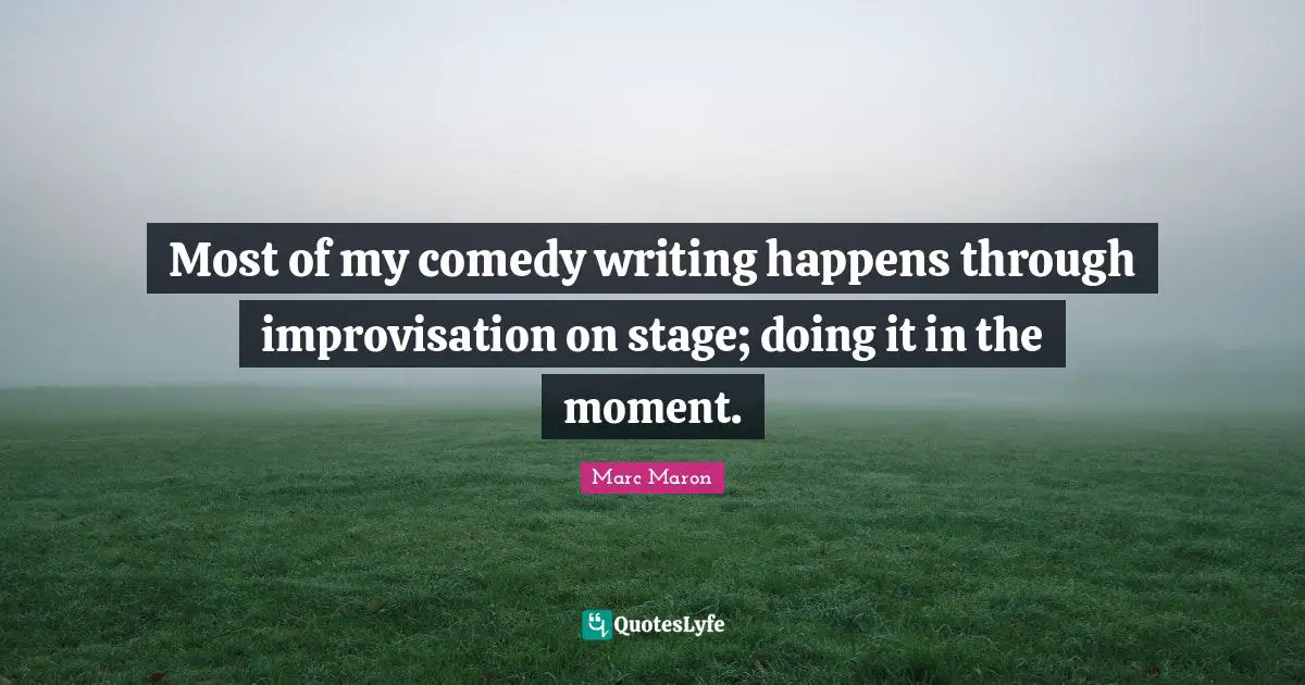 Improvisation Quotes: "Most of my comedy writing happens through improvisation on stage; doing it in the moment."