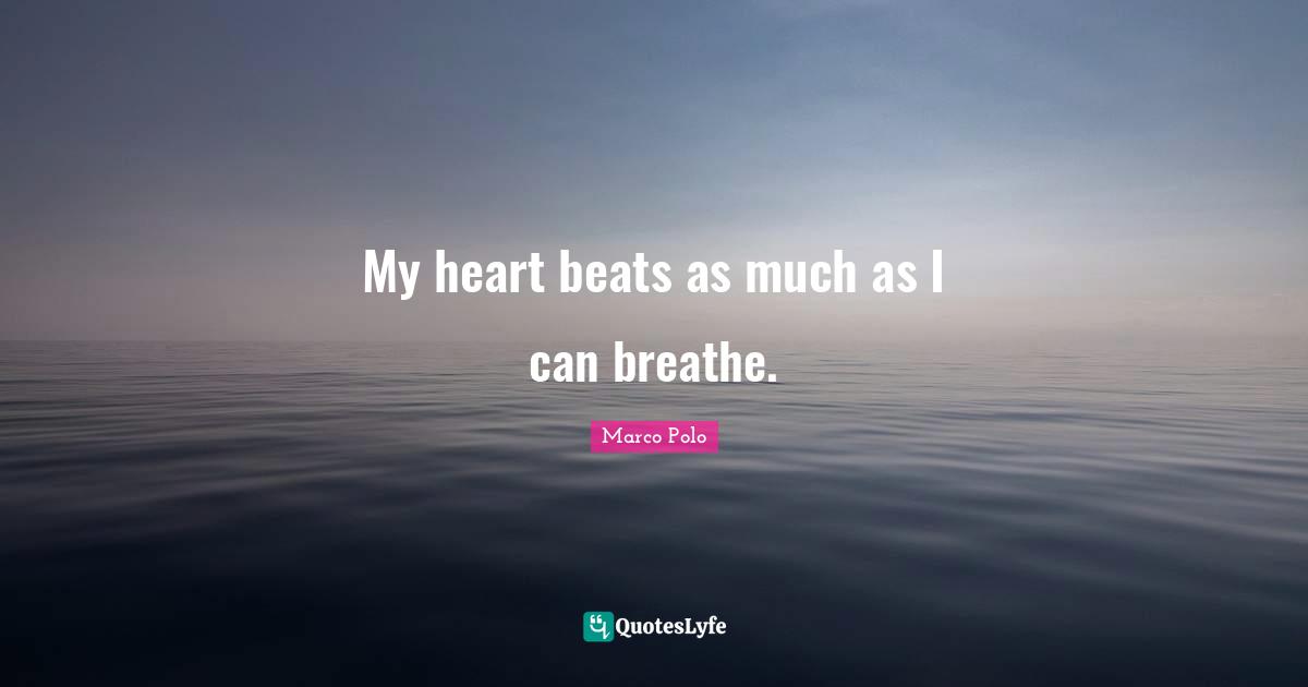 Marco Polo Quotes: My heart beats as much as I can breathe.