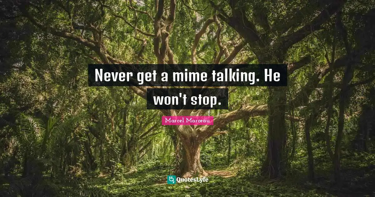 Talking Quotes: "Never get a mime talking. He won't stop."