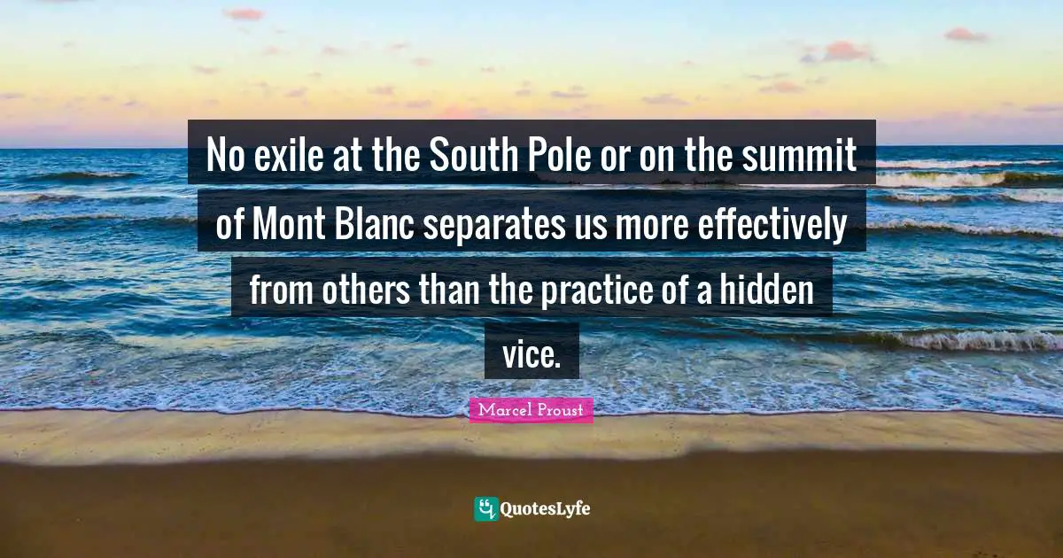 No exile at the South Pole or on the summit of Mont Blanc separates us more effectively from others than the practice of a hidden vice.