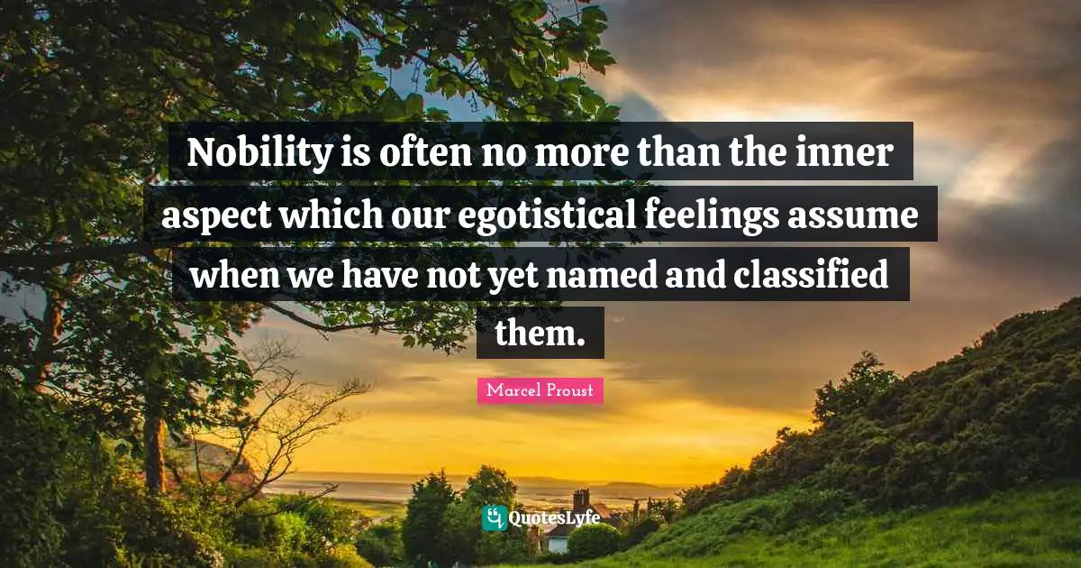 Nobility is often no more than the inner aspect which our egotistical feelings assume when we have not yet named and classified them.