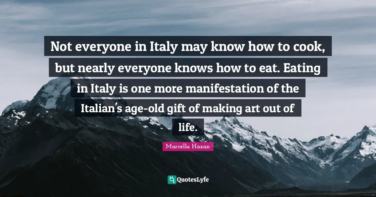 Not everyone in Italy may know how to cook, but nearly everyone knows how to eat. Eating in Italy is one more manifestation of the Italian's age-old gift of making art out of life.