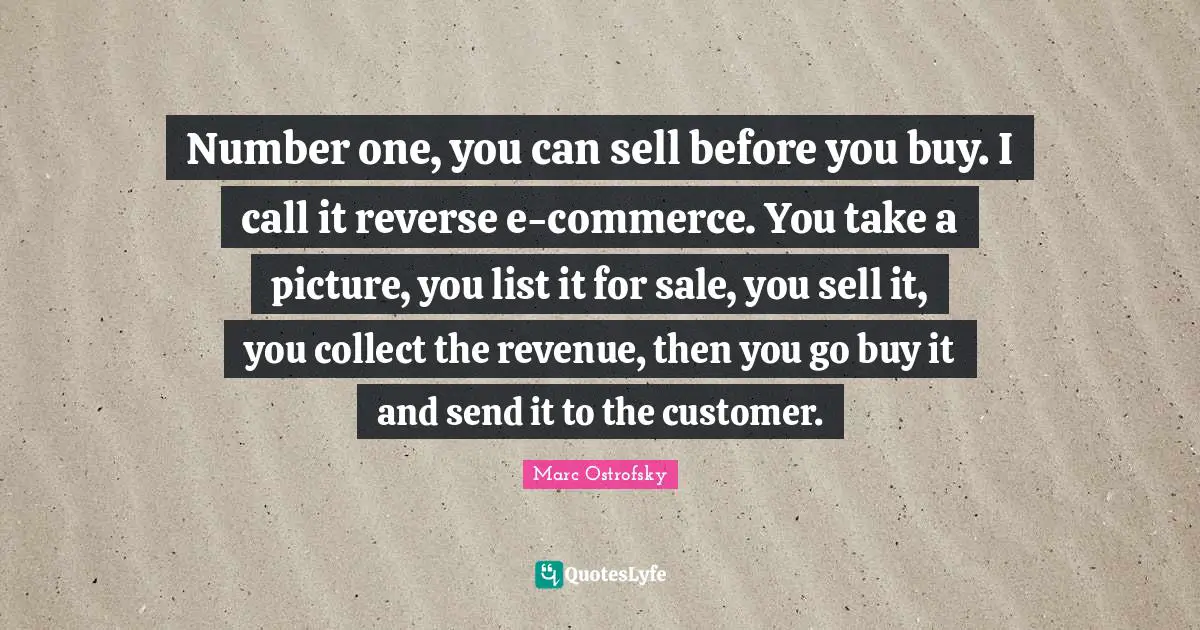 Number one, you can sell before you buy. I call it reverse e-commerce. You take a picture, you list it for sale, you sell it, you collect the revenue, then you go buy it and send it to the customer.