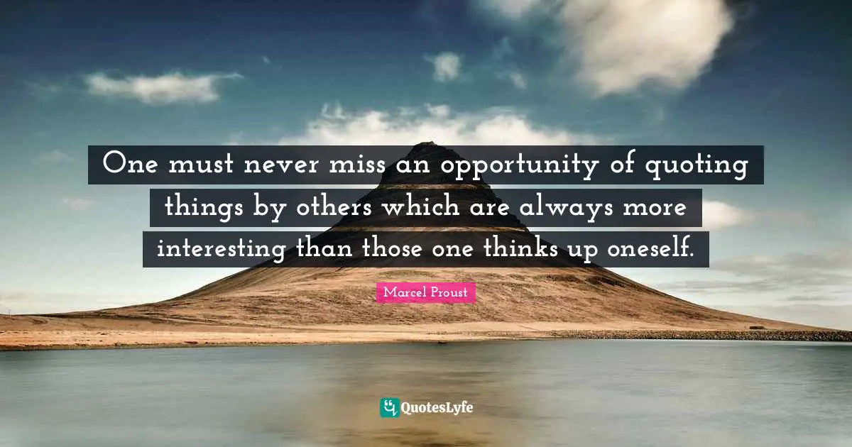Opportunity Quotes: "One must never miss an opportunity of quoting things by others which are always more interesting than those one thinks up oneself."
