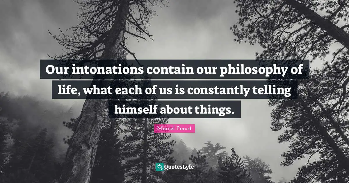 Life Philosophy Quotes: "Our intonations contain our philosophy of life, what each of us is constantly telling himself about things."