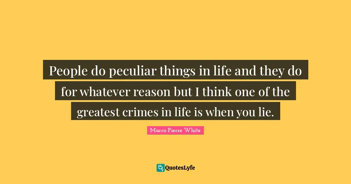 Marco Pierre White Quotes: "People do peculiar things in life and they do for whatever reason but I think one of the greatest crimes in life is when you lie."