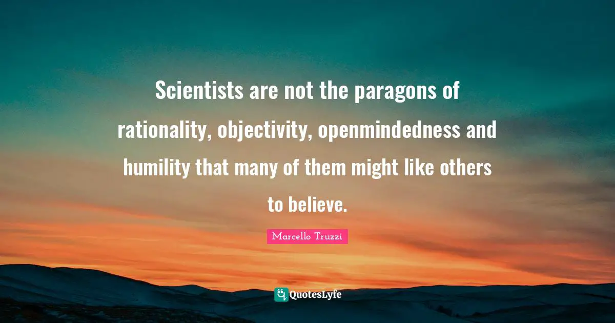 Scientists are not the paragons of rationality, objectivity, openmindedness and humility that many of them might like others to believe.