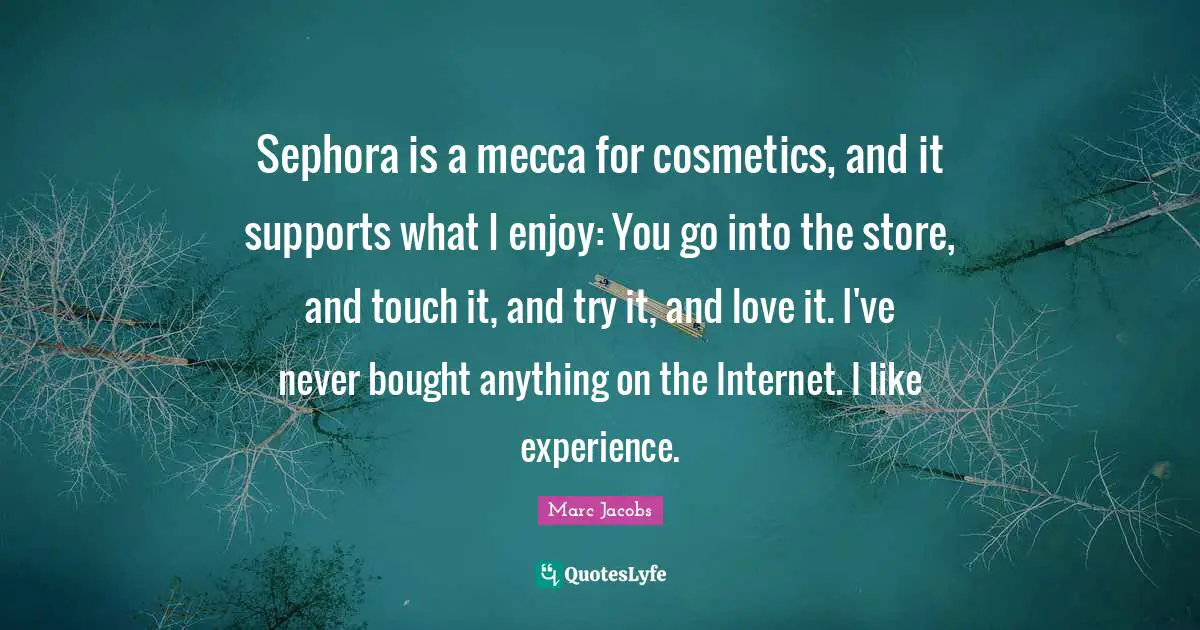 Mecca Quotes: "Sephora is a mecca for cosmetics, and it supports what I enjoy: You go into the store, and touch it, and try it, and love it. I've never bought anything on the Internet. I like experience."